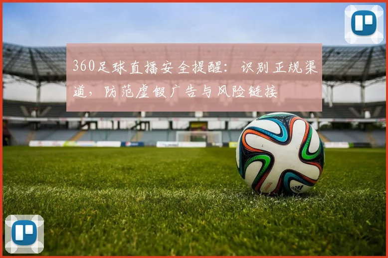 360足球直播安全提醒：识别正规渠道，防范虚假广告与风险链接