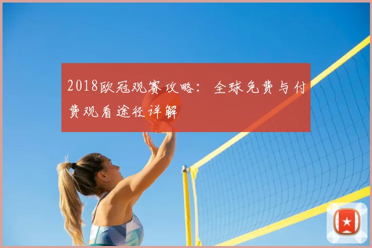 2018欧冠观赛攻略：全球免费与付费观看途径详解