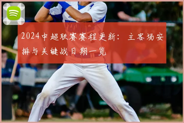 2024中超联赛赛程更新：主客场安排与关键战日期一览