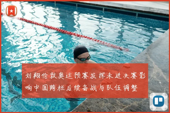 刘翔伦敦奥运预赛发挥未进决赛影响中国跨栏后续备战与队伍调整