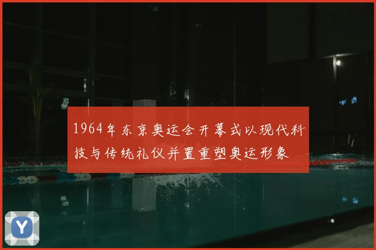 1964年东京奥运会开幕式以现代科技与传统礼仪并置重塑奥运形象
