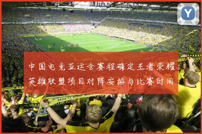 中国电竞亚运会赛程确定王者荣耀英雄联盟项目对阵安排与比赛时间