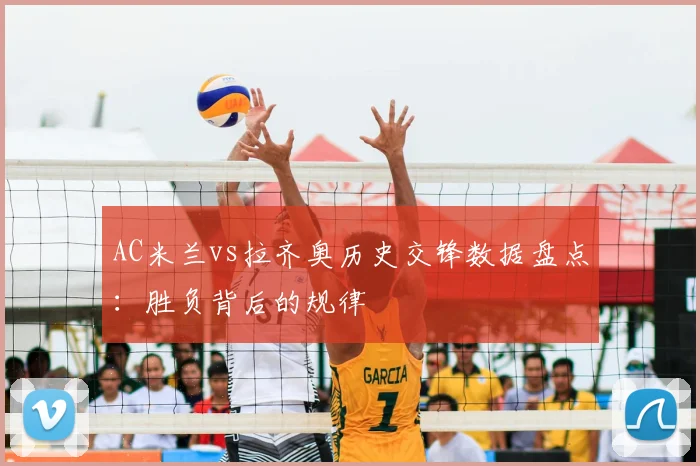 AC米兰vs拉齐奥历史交锋数据盘点：胜负背后的规律