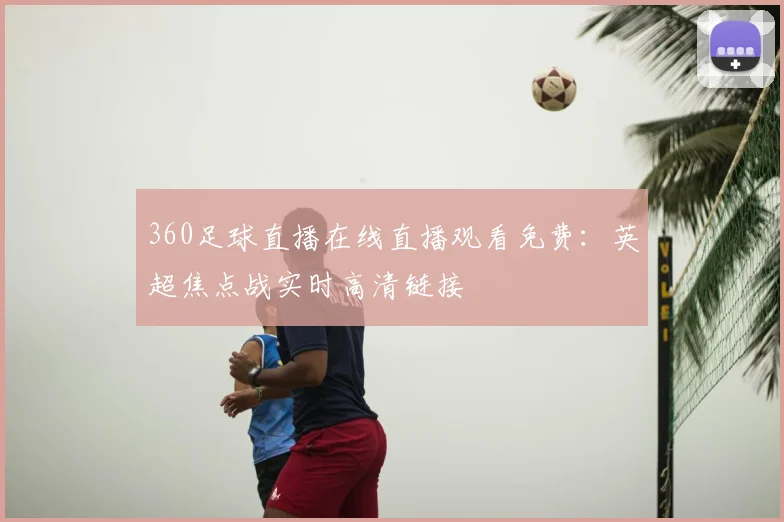 360足球直播在线直播观看免费：英超焦点战实时高清链接