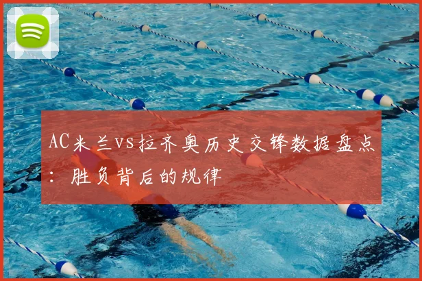 AC米兰vs拉齐奥历史交锋数据盘点：胜负背后的规律