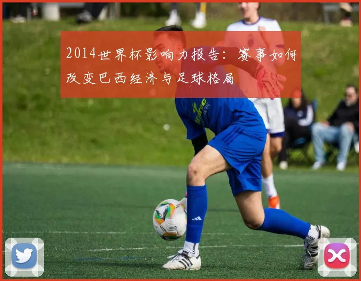 2014世界杯影响力报告：赛事如何改变巴西经济与足球格局