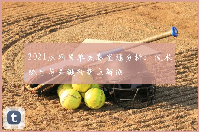 2021法网男单决赛直播分析：技术统计与关键转折点解读