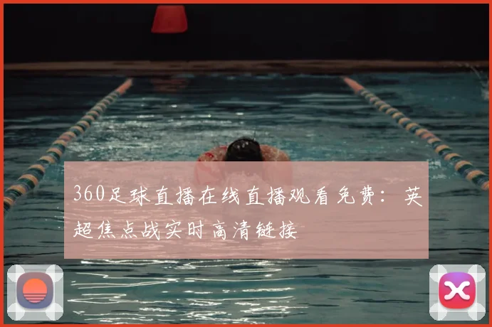 360足球直播在线直播观看免费：英超焦点战实时高清链接