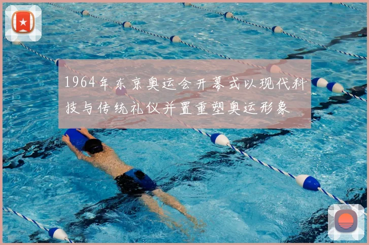 1964年东京奥运会开幕式以现代科技与传统礼仪并置重塑奥运形象