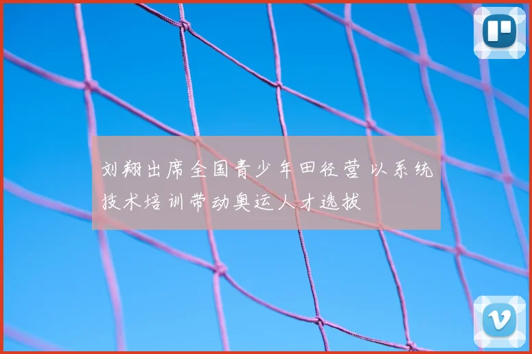 刘翔出席全国青少年田径营 以系统技术培训带动奥运人才选拔